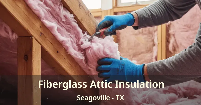 Fiberglass Attic Insulation Seagoville - TX
